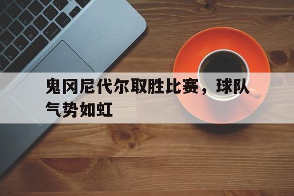 鬼冈尼代尔取胜比赛，球队气势如虹的简单介绍