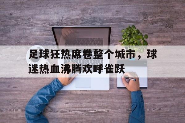 足球狂热席卷整个城市，球迷热血沸腾欢呼雀跃的简单介绍