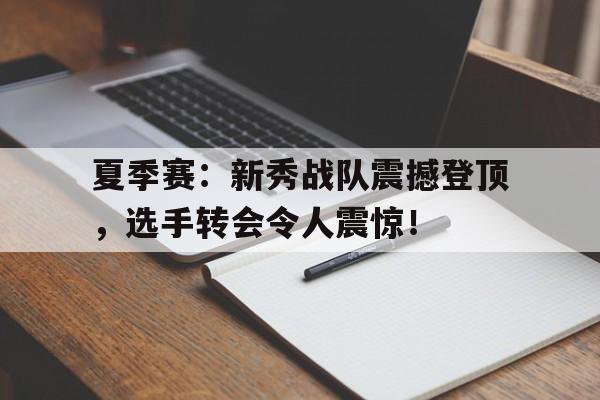 夏季赛：新秀战队震撼登顶，选手转会令人震惊！
