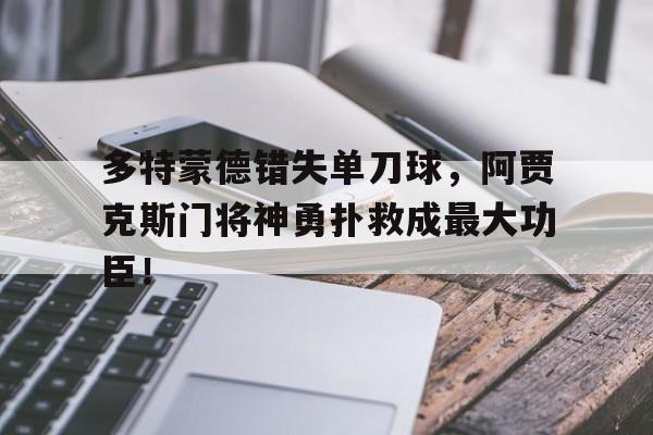 多特蒙德错失单刀球，阿贾克斯门将神勇扑救成最大功臣！